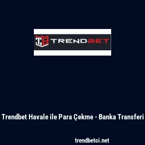 Trendbet Havale ile Para &Ccedil;ekme - Banka Transferi